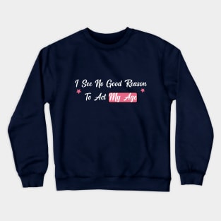 funny I See No Good Reason To Act My Age Crewneck Sweatshirt